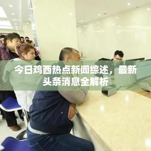 今日鸡西热点新闻综述，最新头条消息全解析