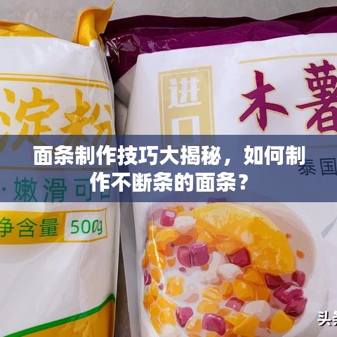 面条制作技巧大揭秘，如何制作不断条的面条？