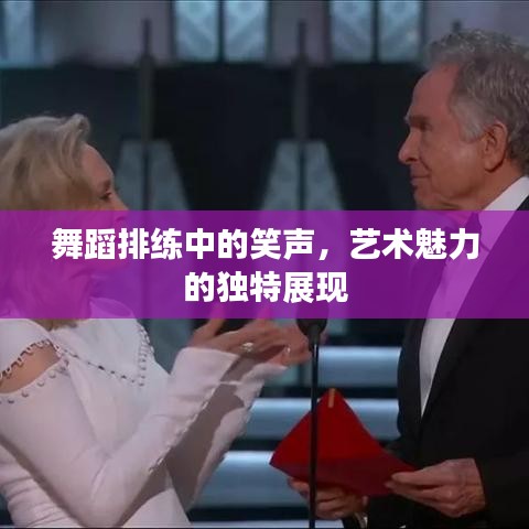 舞蹈排练中的笑声，艺术魅力的独特展现