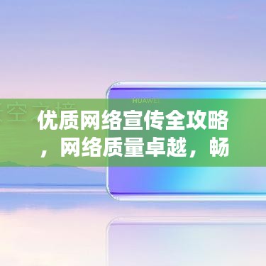 优质网络宣传全攻略，网络质量卓越，畅享无忧体验！