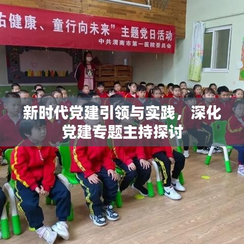 新时代党建引领与实践，深化党建专题主持探讨
