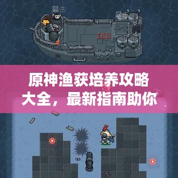 原神渔获培养攻略大全，最新指南助你轻松提升渔获能力！