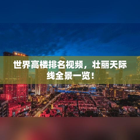 世界高楼排名视频，壮丽天际线全景一览！