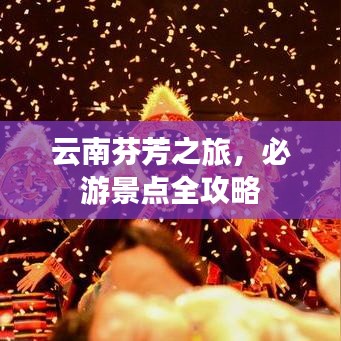 云南芬芳之旅，必游景点全攻略