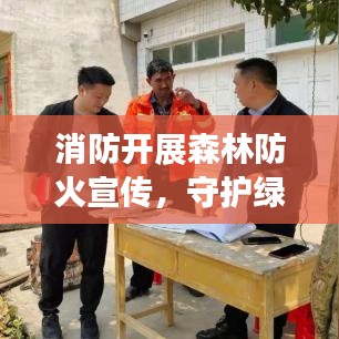 消防开展森林防火宣传，守护绿色家园的必经之路行动启动！