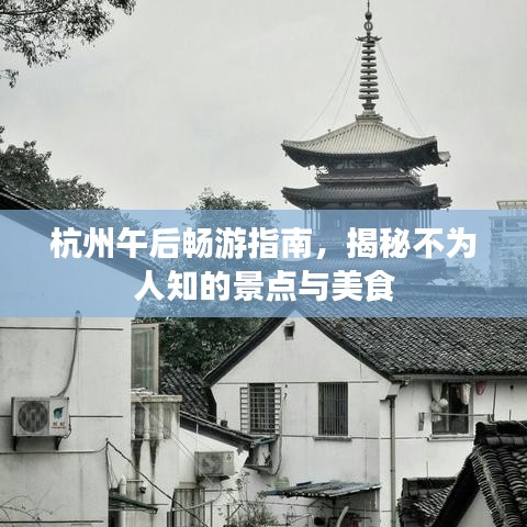 杭州午后畅游指南，揭秘不为人知的景点与美食