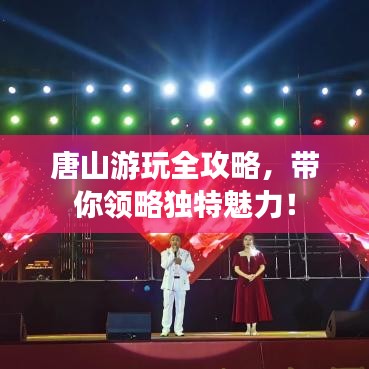 唐山游玩全攻略，带你领略独特魅力！