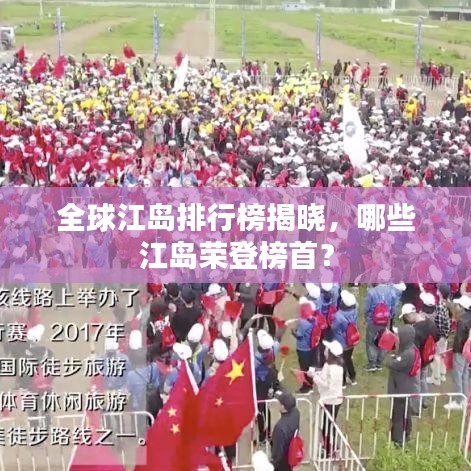 全球江岛排行榜揭晓，哪些江岛荣登榜首？