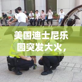 美国迪士尼乐园突发大火，罕见灾难震撼全球
