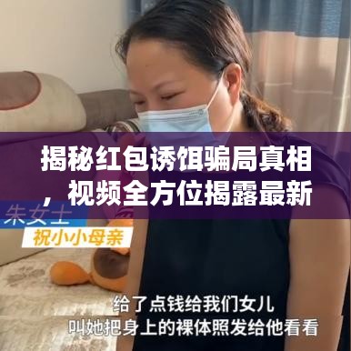 揭秘红包诱饵骗局真相，视频全方位揭露最新陷阱！