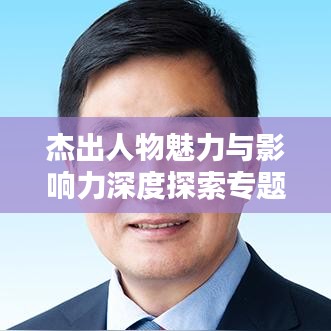 杰出人物魅力与影响力深度探索专题