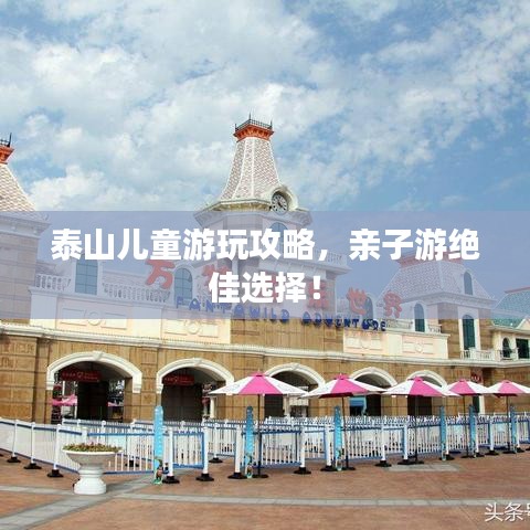 泰山儿童游玩攻略，亲子游绝佳选择！