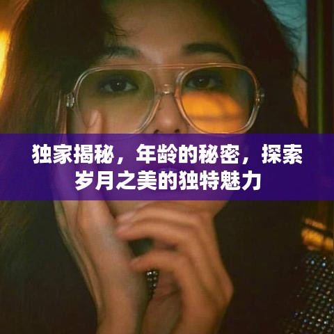 独家揭秘，年龄的秘密，探索岁月之美的独特魅力