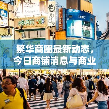 繁华商圈最新动态，今日商铺消息与商业趋势一览