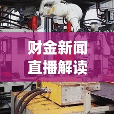 财金新闻直播解读金融市场，掌握最新财经资讯动态