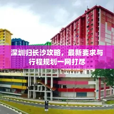 深圳归长沙攻略，最新要求与行程规划一网打尽