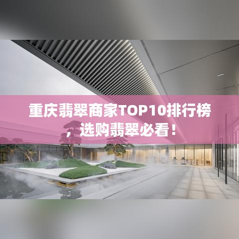 重庆翡翠商家TOP10排行榜，选购翡翠必看！