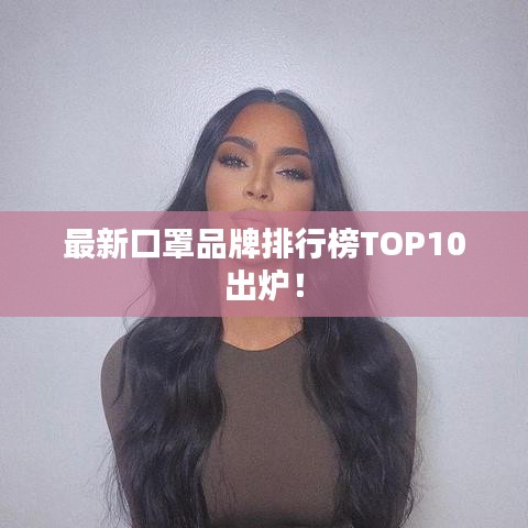 最新口罩品牌排行榜TOP10出炉！
