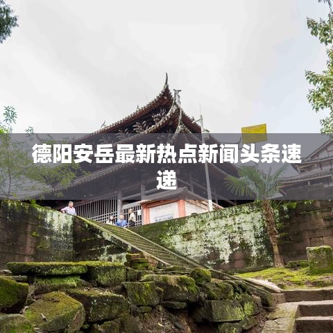 德阳安岳最新热点新闻头条速递