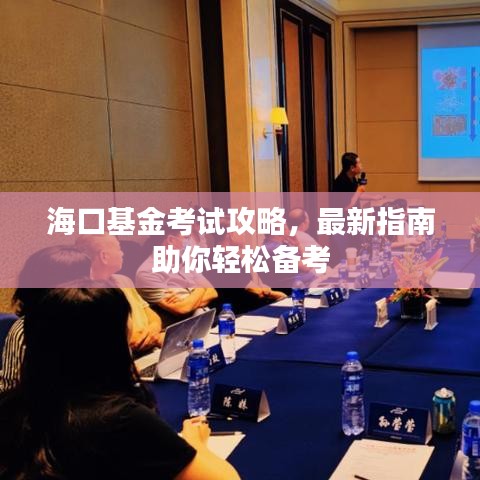 海口基金考试攻略，最新指南助你轻松备考