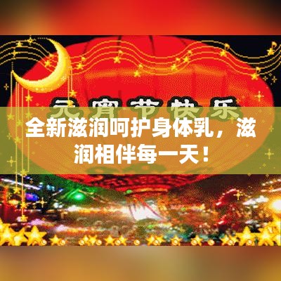 全新滋润呵护身体乳，滋润相伴每一天！