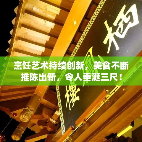 烹饪艺术持续创新，美食不断推陈出新，令人垂涎三尺！