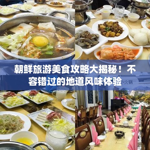 朝鲜旅游美食攻略大揭秘！不容错过的地道风味体验