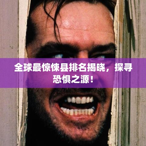 全球最惊悚县排名揭晓，探寻恐惧之源！