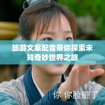 旅游文案配音带你探索未知奇妙世界之旅