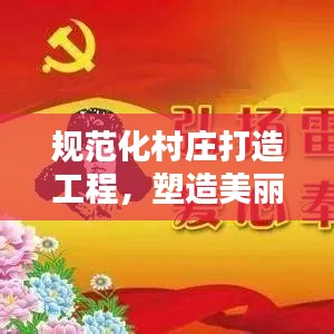 规范化村庄打造工程，塑造美丽乡村新面貌