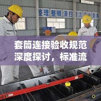 套筒连接验收规范深度探讨，标准流程与操作细节解析