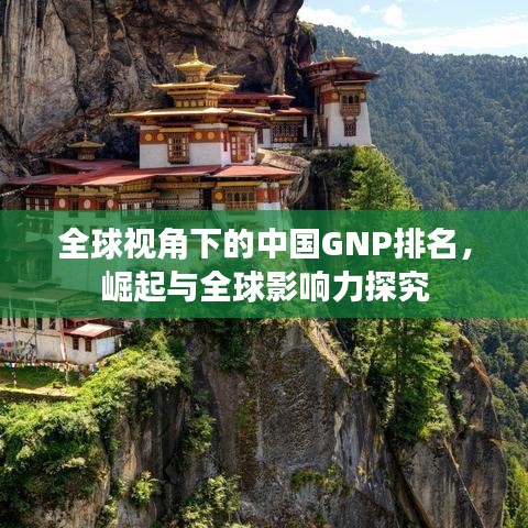 全球视角下的中国GNP排名，崛起与全球影响力探究
