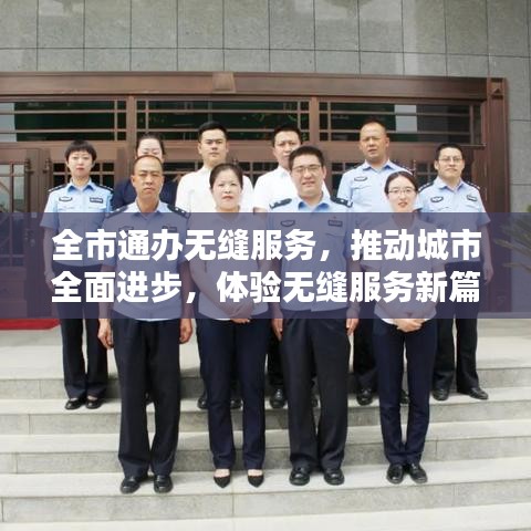 全市通办无缝服务，推动城市全面进步，体验无缝服务新篇章