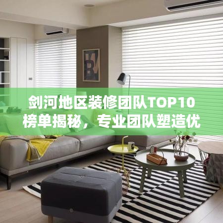 剑河地区装修团队TOP10榜单揭秘，专业团队塑造优质生活空间