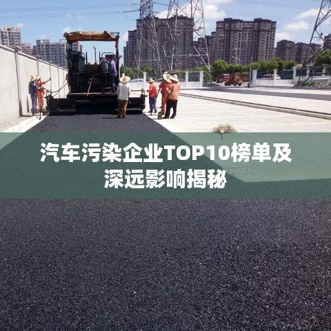 汽车污染企业TOP10榜单及深远影响揭秘