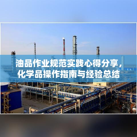 油品作业规范实践心得分享，化学品操作指南与经验总结