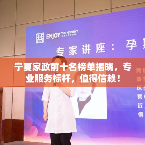 宁夏家政前十名榜单揭晓，专业服务标杆，值得信赖！