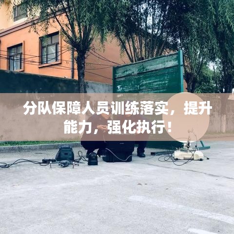 分队保障人员训练落实，提升能力，强化执行！