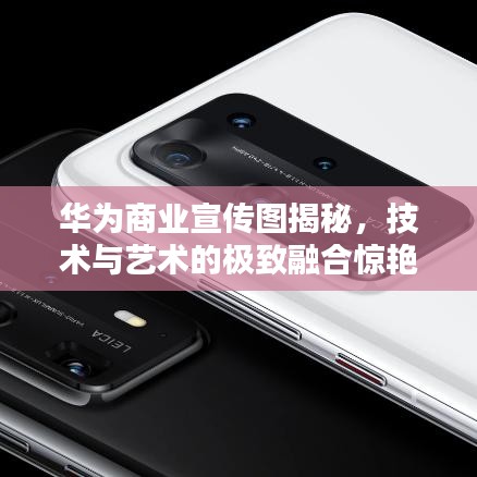 华为商业宣传图揭秘，技术与艺术的极致融合惊艳全网！
