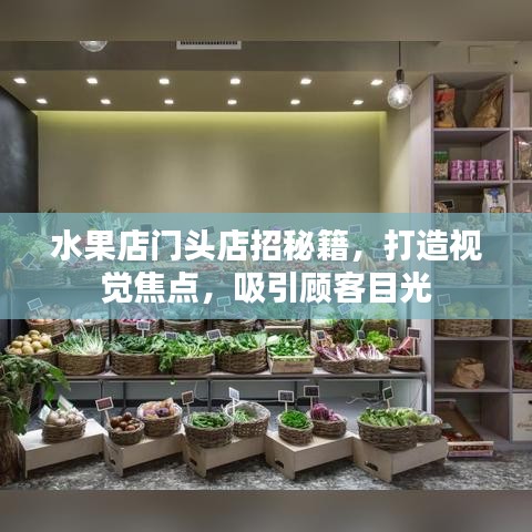 水果店门头店招秘籍，打造视觉焦点，吸引顾客目光