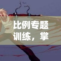 比例专题训练，掌握核心技能，深化理解，应用实战提升！