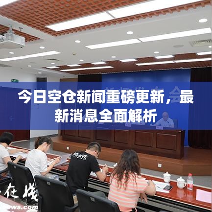 今日空仓新闻重磅更新，最新消息全面解析
