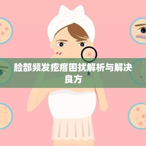 脸部频发疙瘩困扰解析与解决良方