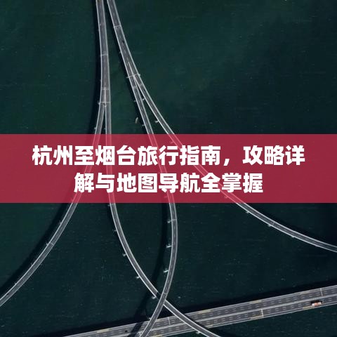 杭州至烟台旅行指南，攻略详解与地图导航全掌握
