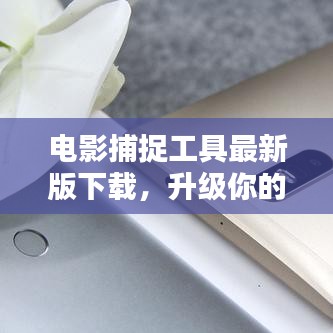 电影捕捉工具最新版下载，升级你的观影体验！