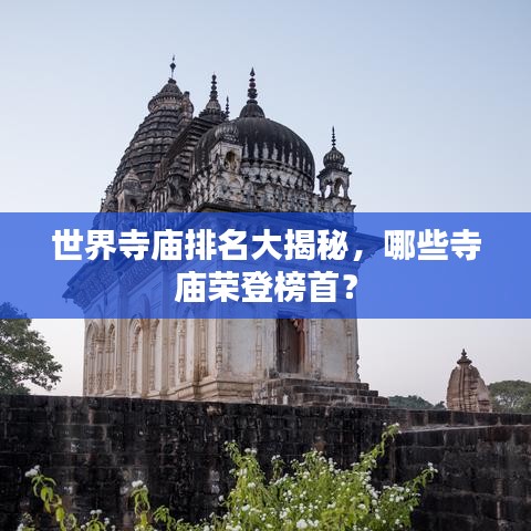 世界寺庙排名大揭秘，哪些寺庙荣登榜首？