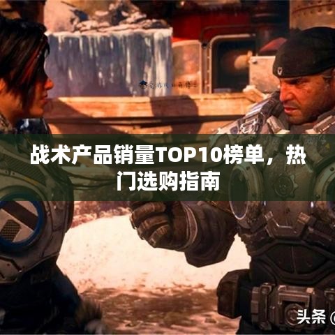 战术产品销量TOP10榜单，热门选购指南
