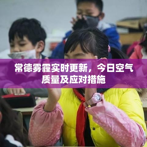 常德雾霾实时更新，今日空气质量及应对措施
